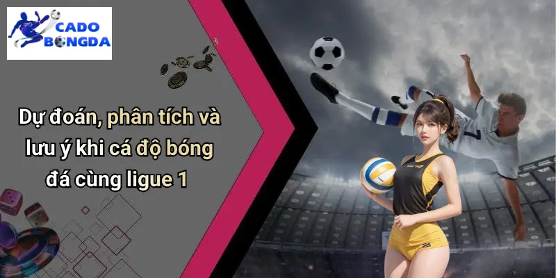 Dự đoán, phân tích và lưu ý khi cá độ bóng đá cùng ligue 1