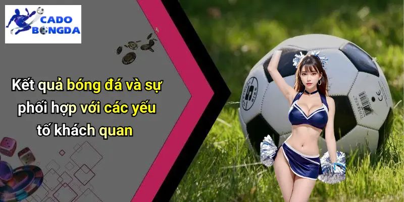 Kết quả bóng đá và sự phối hợp với các yếu tố khách quan