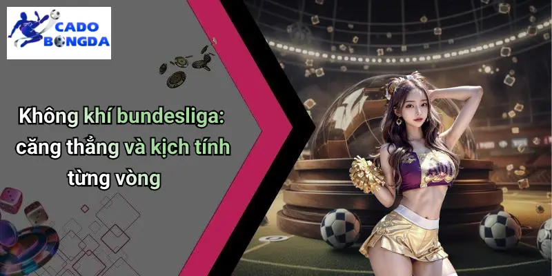Tin Bóng Đá Bundesliga Chi Tiết: Kèo Hay Mỗi Vòng, Phân Tích Cá Độ 1 Không khí bundesliga: căng thẳng và kịch tính từng vòng