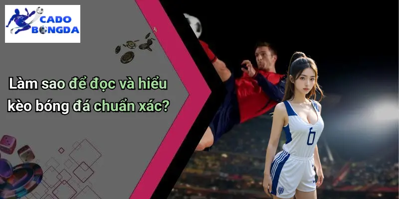 Làm sao để đọc và hiểu kèo bóng đá chuẩn xác?
