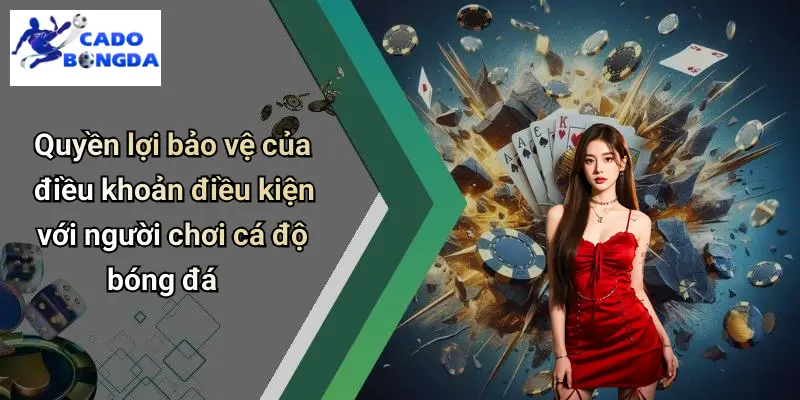 Quyền lợi bảo vệ của điều khoản điều kiện với người chơi cá độ bóng đá