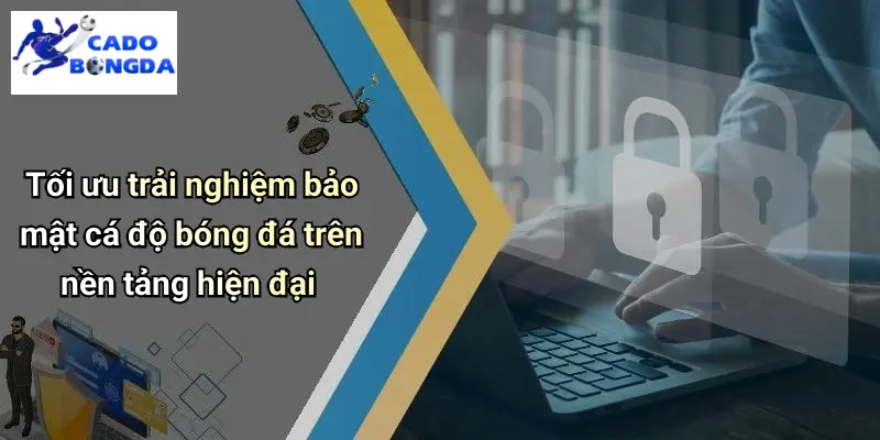 Tối ưu trải nghiệm bảo mật cá độ bóng đá trên nền tảng hiện đại