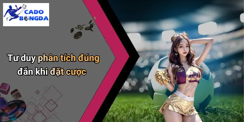 Tư duy phân tích đúng đắn khi đặt cược