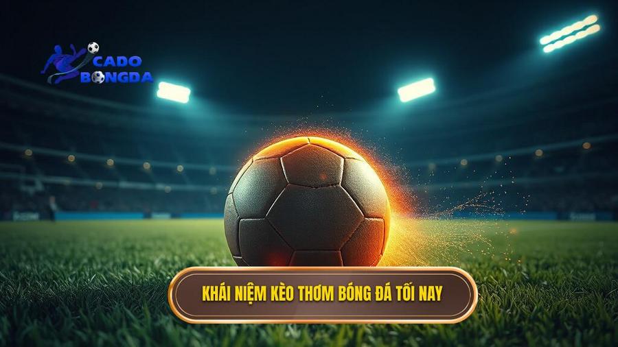 Kèo Thơm Bóng Đá Tối Nay: Bí Quyết Nhận Diện Và Chốt Kèo Thành Công 1 Thế nào là kèo thơm bóng đá tối nay?